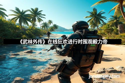 《武林外传》在线狂欢进行时围观毅力帝